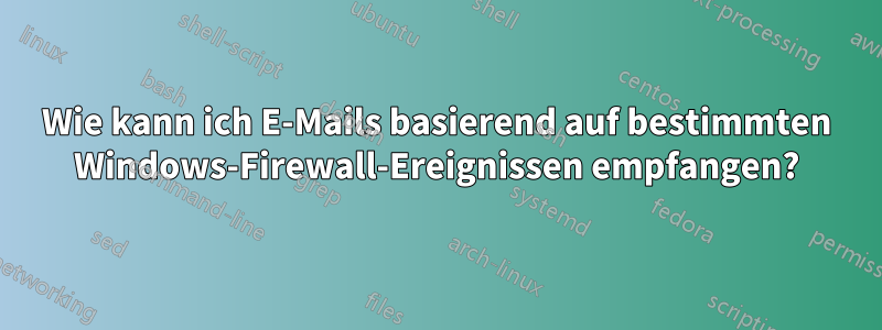 Wie kann ich E-Mails basierend auf bestimmten Windows-Firewall-Ereignissen empfangen?