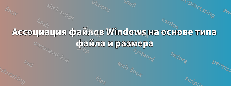 Ассоциация файлов Windows на основе типа файла и размера