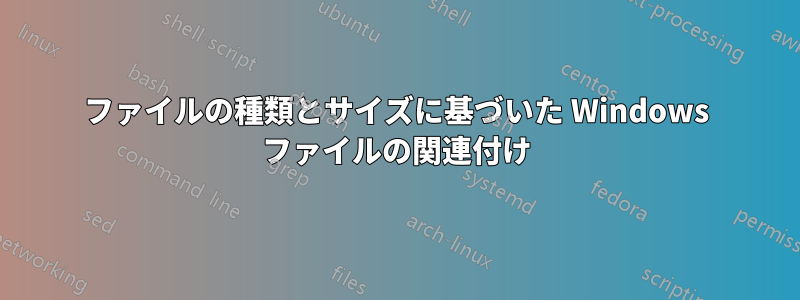 ファイルの種類とサイズに基づいた Windows ファイルの関連付け