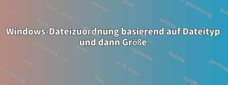 Windows-Dateizuordnung basierend auf Dateityp und dann Größe