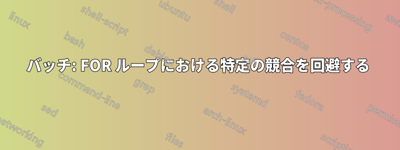 バッチ: FOR ループにおける特定の競合を回避する