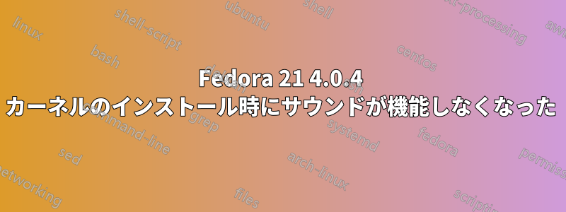 Fedora 21 4.0.4 カーネルのインストール時にサウンドが機能しなくなった