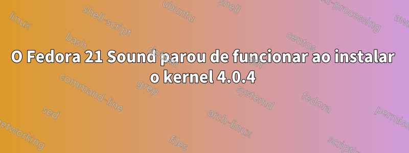 O Fedora 21 Sound parou de funcionar ao instalar o kernel 4.0.4