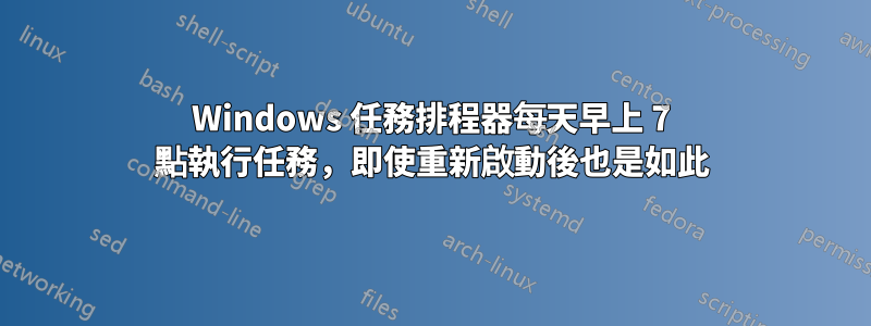 Windows 任務排程器每天早上 7 點執行任務，即使重新啟動後也是如此