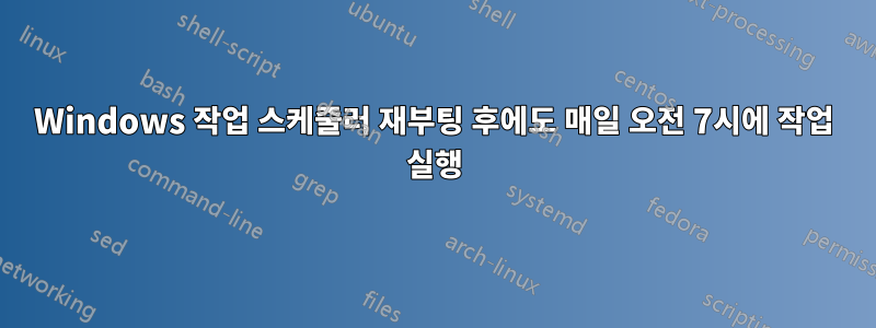 Windows 작업 스케줄러 재부팅 후에도 매일 오전 7시에 작업 실행