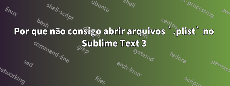 Por que não consigo abrir arquivos `.plist` no Sublime Text 3