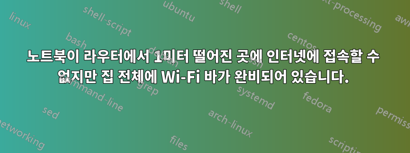 노트북이 라우터에서 1미터 떨어진 곳에 인터넷에 접속할 수 없지만 집 전체에 Wi-Fi 바가 완비되어 있습니다.