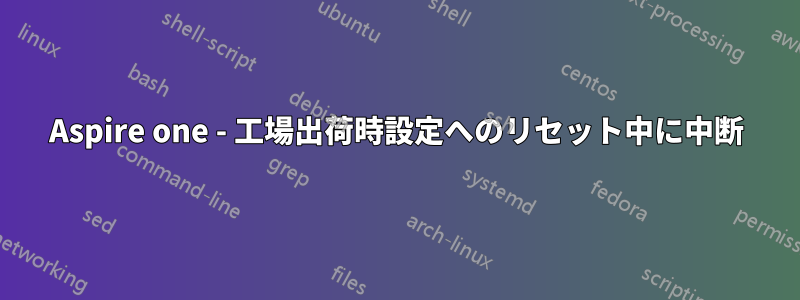 Aspire one - 工場出荷時設定へのリセット中に中断