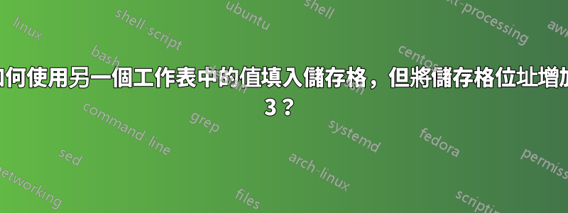 如何使用另一個工作表中的值填入儲存格，但將儲存格位址增加 3？