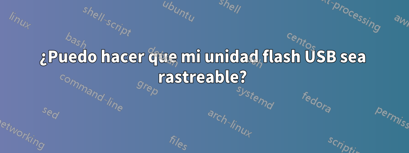 ¿Puedo hacer que mi unidad flash USB sea rastreable?