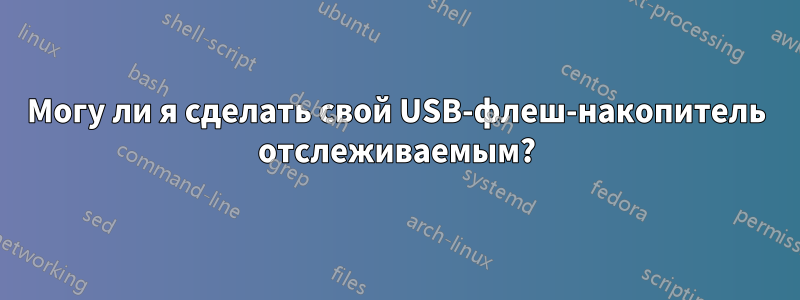 Могу ли я сделать свой USB-флеш-накопитель отслеживаемым?