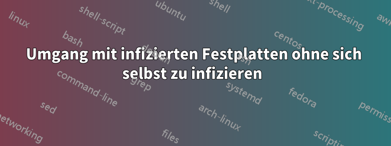 Umgang mit infizierten Festplatten ohne sich selbst zu infizieren 