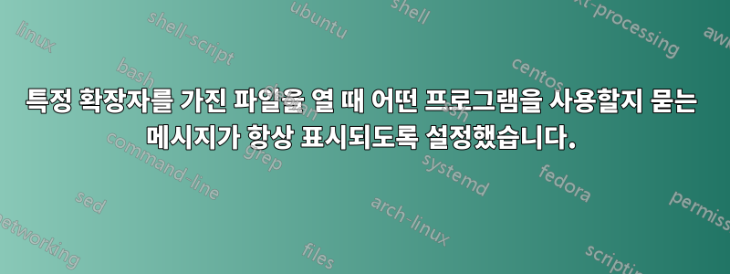 특정 확장자를 가진 파일을 열 때 어떤 프로그램을 사용할지 묻는 메시지가 항상 표시되도록 설정했습니다.