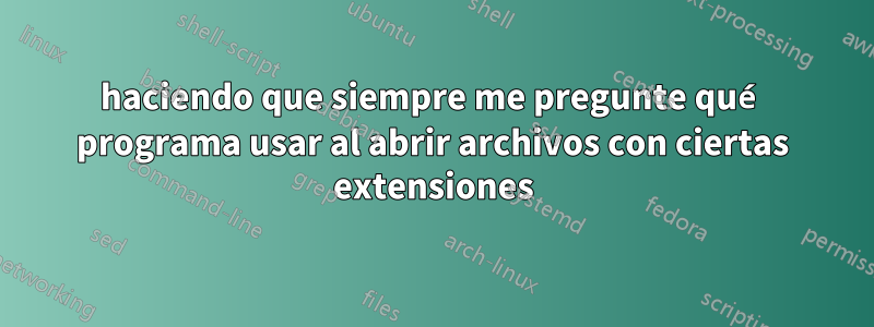 haciendo que siempre me pregunte qué programa usar al abrir archivos con ciertas extensiones