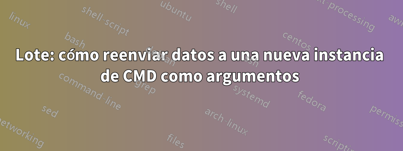 Lote: cómo reenviar datos a una nueva instancia de CMD como argumentos