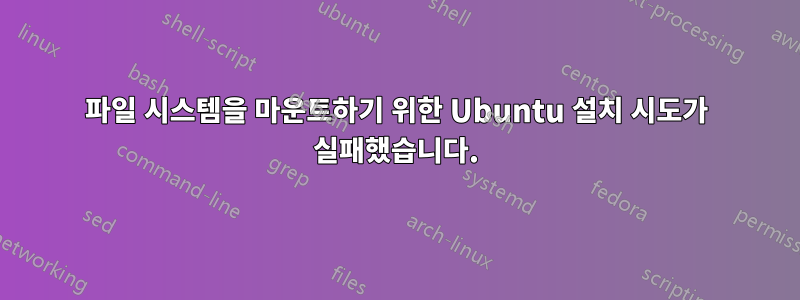 파일 시스템을 마운트하기 위한 Ubuntu 설치 시도가 실패했습니다.