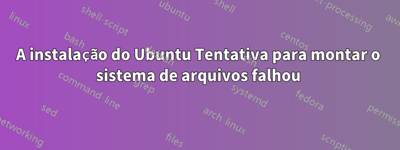 A instalação do Ubuntu Tentativa para montar o sistema de arquivos falhou