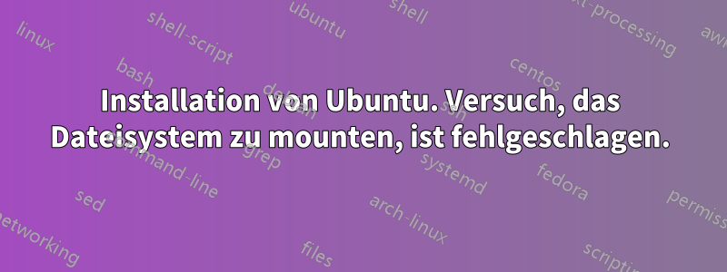 Installation von Ubuntu. Versuch, das Dateisystem zu mounten, ist fehlgeschlagen.