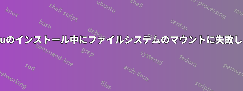 Ubuntuのインストール中にファイルシステムのマウントに失敗しました