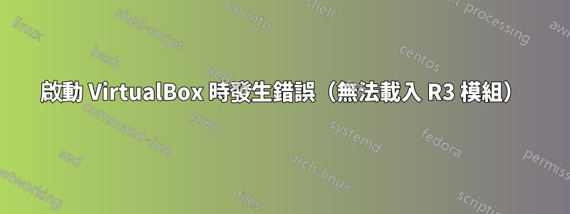 啟動 VirtualBox 時發生錯誤（無法載入 R3 模組）