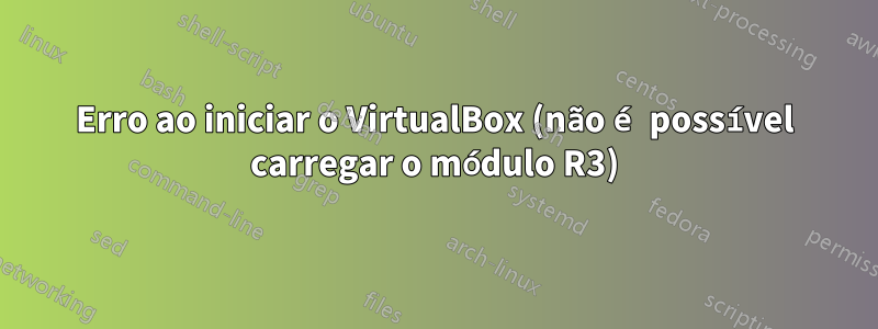 Erro ao iniciar o VirtualBox (não é possível carregar o módulo R3)