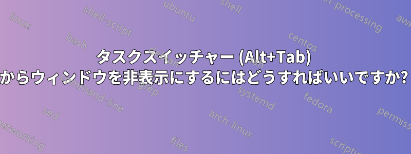 タスクスイッチャー (Alt+Tab) からウィンドウを非表示にするにはどうすればいいですか?