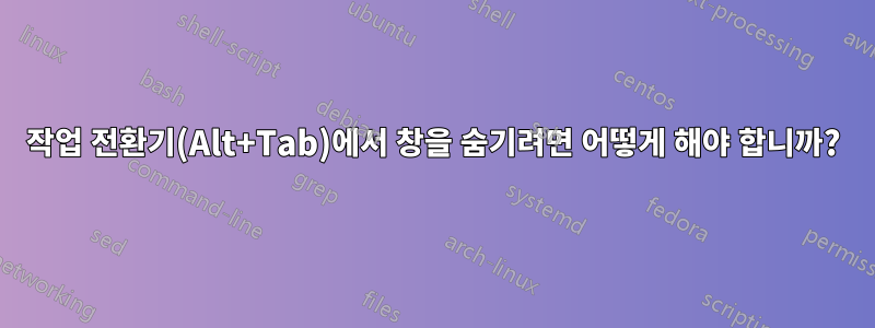 작업 전환기(Alt+Tab)에서 창을 숨기려면 어떻게 해야 합니까?