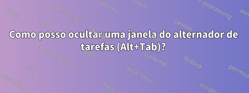 Como posso ocultar uma janela do alternador de tarefas (Alt+Tab)?