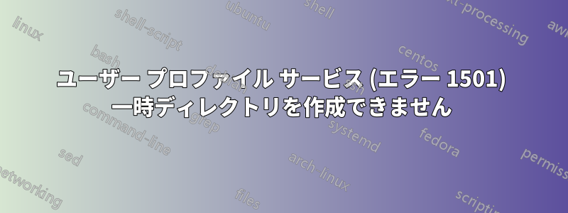 ユーザー プロファイル サービス (エラー 1501) 一時ディレクトリを作成できません