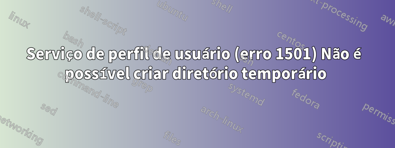 Serviço de perfil de usuário (erro 1501) Não é possível criar diretório temporário