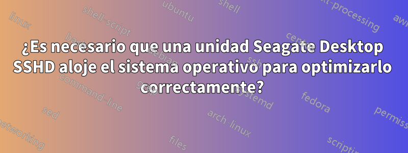 ¿Es necesario que una unidad Seagate Desktop SSHD aloje el sistema operativo para optimizarlo correctamente?