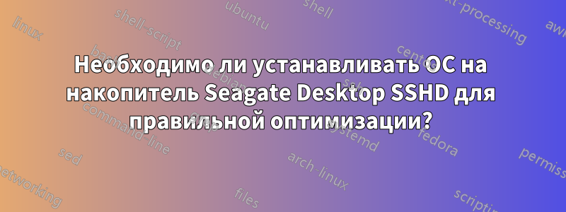 Необходимо ли устанавливать ОС на накопитель Seagate Desktop SSHD для правильной оптимизации?