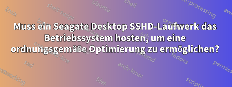 Muss ein Seagate Desktop SSHD-Laufwerk das Betriebssystem hosten, um eine ordnungsgemäße Optimierung zu ermöglichen?