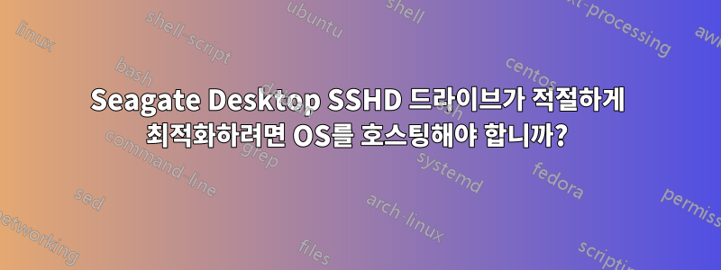 Seagate Desktop SSHD 드라이브가 적절하게 최적화하려면 OS를 호스팅해야 합니까?