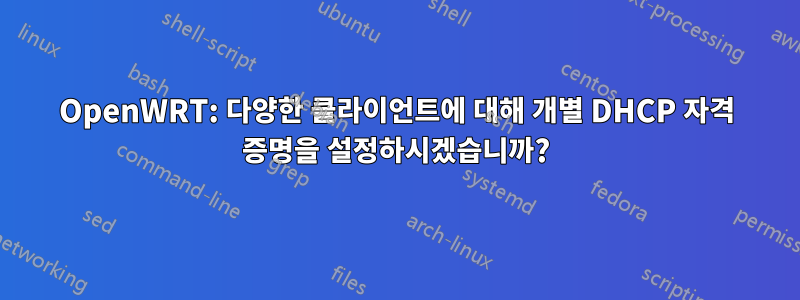 OpenWRT: 다양한 클라이언트에 대해 개별 DHCP 자격 증명을 설정하시겠습니까?