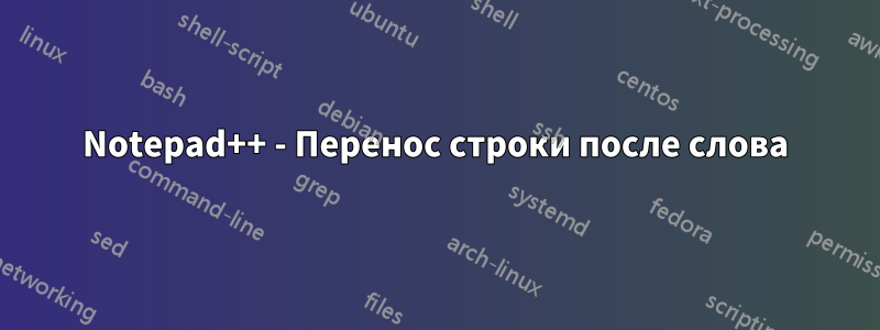 Notepad++ - Перенос строки после слова