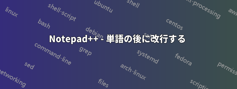 Notepad++ - 単語の後に改行する