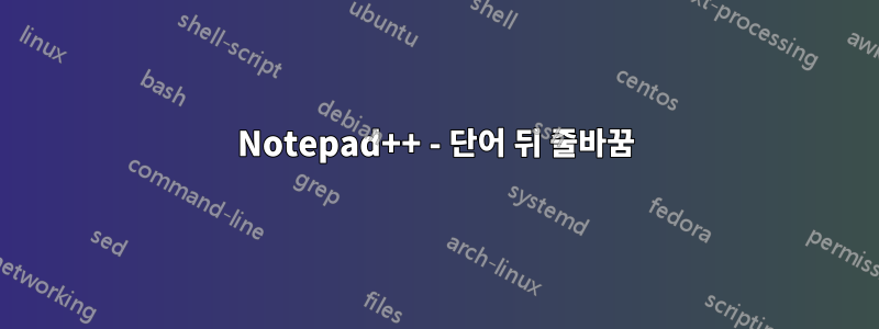 Notepad++ - 단어 뒤 줄바꿈