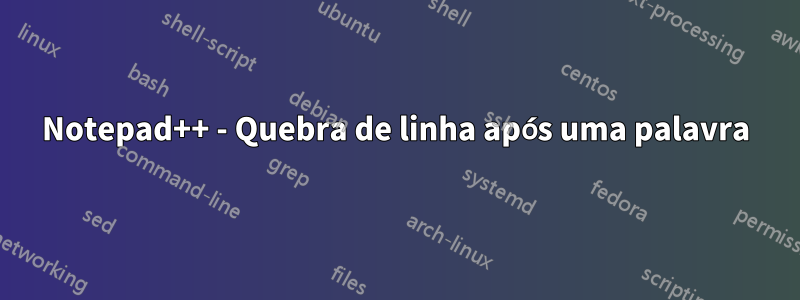 Notepad++ - Quebra de linha após uma palavra