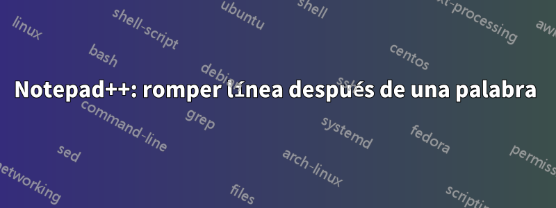 Notepad++: romper línea después de una palabra