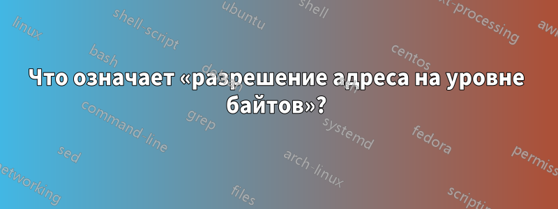 Что означает «разрешение адреса на уровне байтов»?