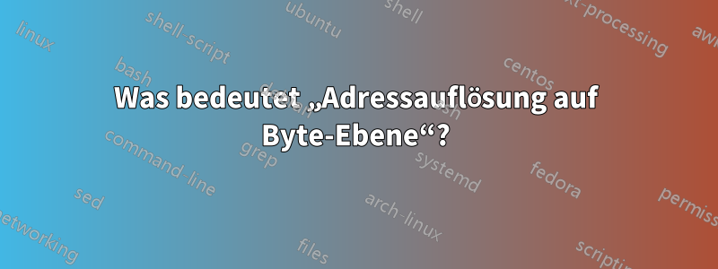 Was bedeutet „Adressauflösung auf Byte-Ebene“?