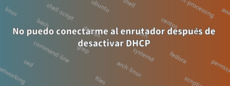 No puedo conectarme al enrutador después de desactivar DHCP