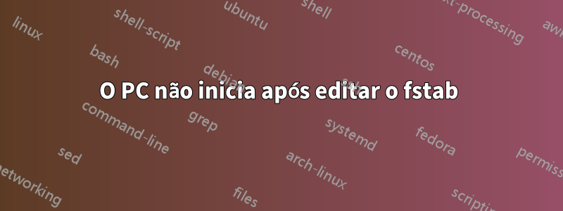 O PC não inicia após editar o fstab