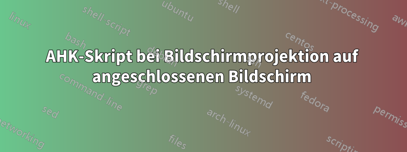 AHK-Skript bei Bildschirmprojektion auf angeschlossenen Bildschirm