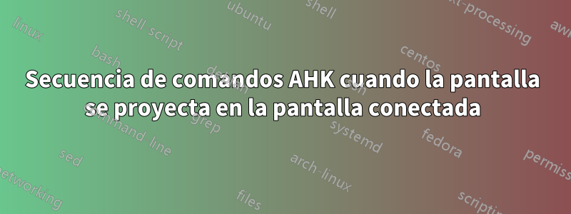 Secuencia de comandos AHK cuando la pantalla se proyecta en la pantalla conectada