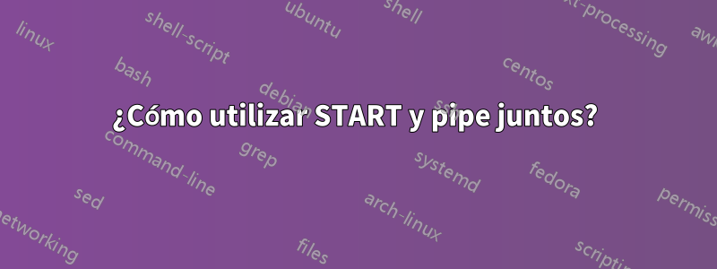 ¿Cómo utilizar START y pipe juntos?