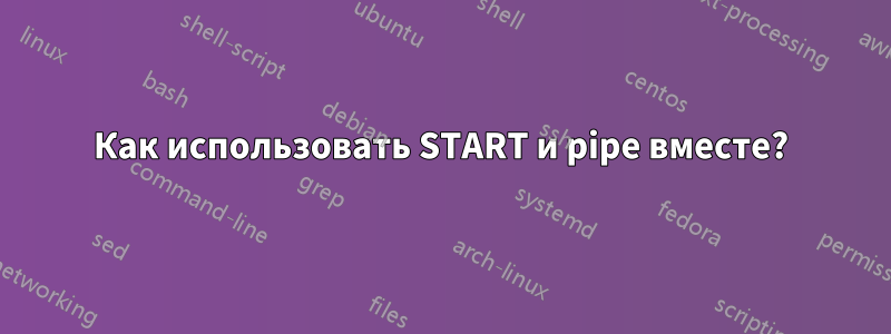 Как использовать START и pipe вместе?