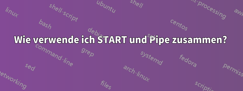 Wie verwende ich START und Pipe zusammen?