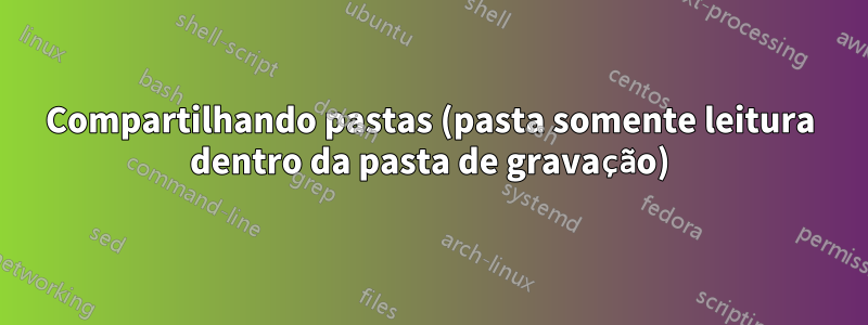 Compartilhando pastas (pasta somente leitura dentro da pasta de gravação)